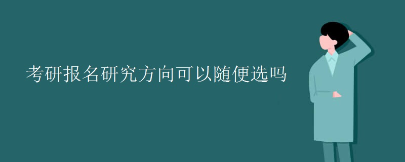 考研報名研究方向可以隨便選嗎